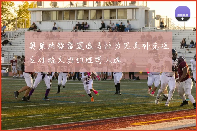 奥康纳称雷霆选马拉为完美补充适合对抗文班的理想人选