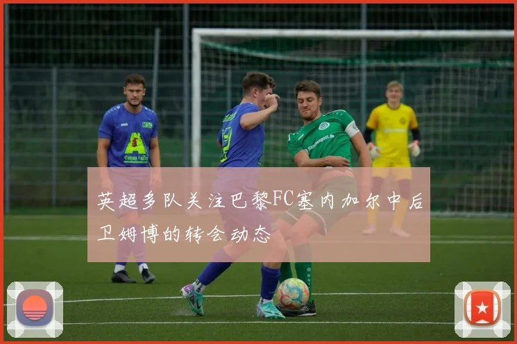 英超多队关注巴黎FC塞内加尔中后卫姆博的转会动态