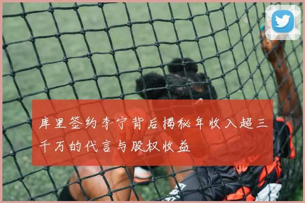 库里签约李宁背后揭秘年收入超三千万的代言与股权收益