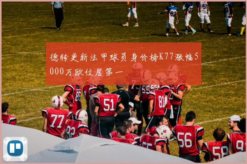 德转更新法甲球员身价榜K77涨幅5000万欧位居第一