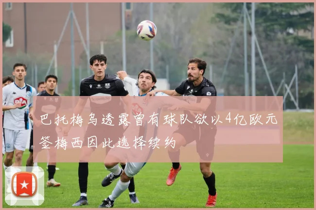 巴托梅乌透露曾有球队欲以4亿欧元签梅西因此选择续约