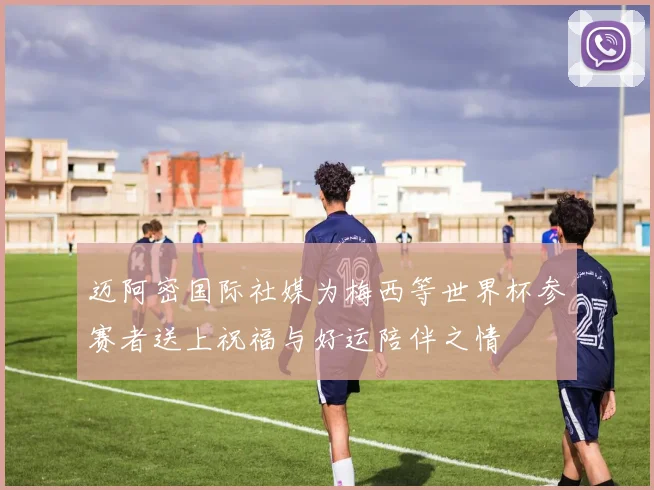 迈阿密国际社媒为梅西等世界杯参赛者送上祝福与好运陪伴之情
