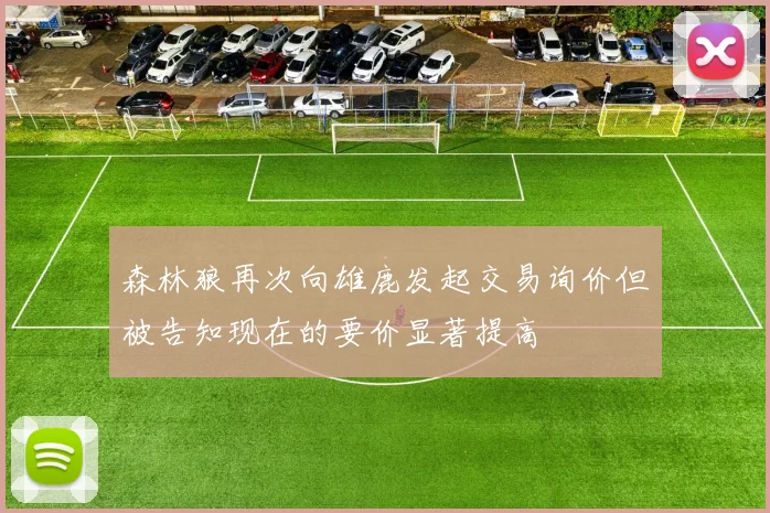 森林狼再次向雄鹿发起交易询价但被告知现在的要价显著提高