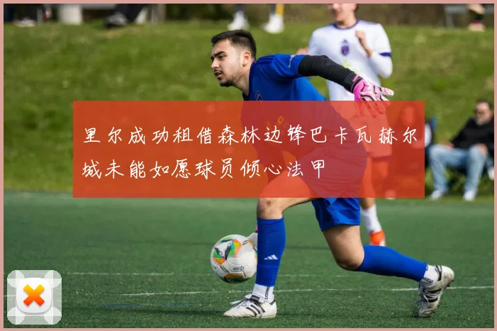 里尔成功租借森林边锋巴卡瓦赫尔城未能如愿球员倾心法甲