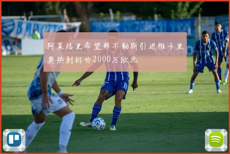 阿莱格里希望那不勒斯引进维卡里奥热刺标价2000万欧元
