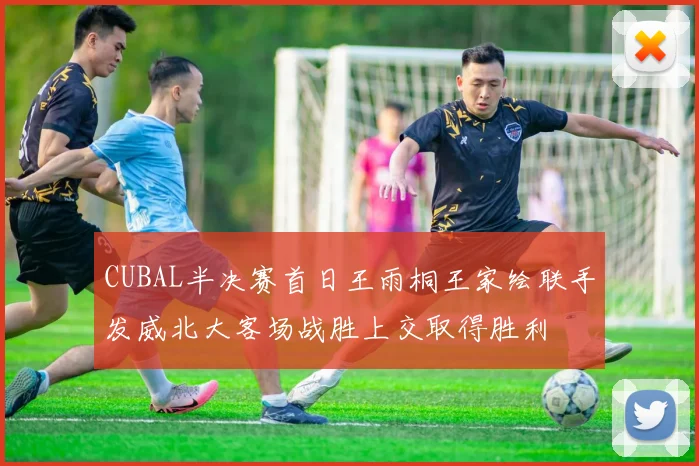CUBAL半决赛首日王雨桐王家绘联手发威北大客场战胜上交取得胜利