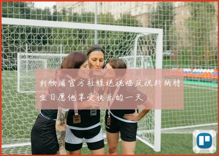利物浦官方社媒送祝福庆祝科纳特生日愿他享受快乐的一天